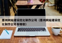 惠州网站建设优化制作公司（惠州网站建设优化制作公司有哪些）