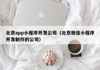 北京app小程序开发公司（北京微信小程序开发制作的公司）