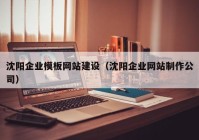 沈阳企业模板网站建设（沈阳企业网站制作公司）