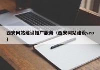 西安网站建设推广服务（西安网站建设seo）
