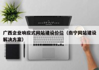 广西企业响应式网站建设价位（南宁网站建设解决方案）