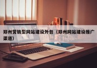 郑州营销型网站建设外包（郑州网站建设推广渠道）