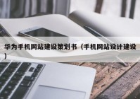 华为手机网站建设策划书（手机网站设计建设）