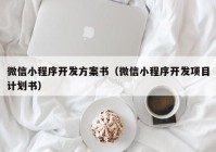 微信小程序开发方案书（微信小程序开发项目计划书）