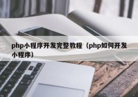 php小程序开发完整教程（php如何开发小程序）