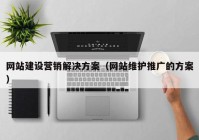 网站建设营销解决方案（网站维护推广的方案）