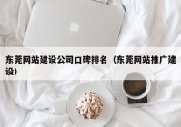 东莞网站建设公司口碑排名（东莞网站推广建设）