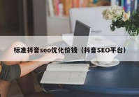 标准抖音seo优化价钱（抖音SEO平台）